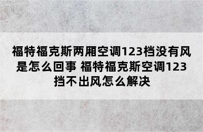 福特福克斯两厢空调123档没有风是怎么回事 福特福克斯空调123挡不出风怎么解决